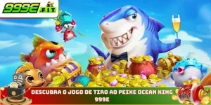 Descubra o jogo de tiro ao peixe Ocean King na 999E