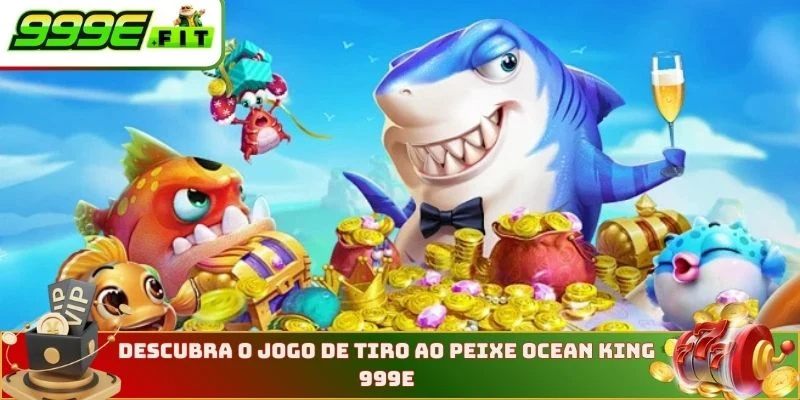Descubra o jogo de tiro ao peixe Ocean King na 999E